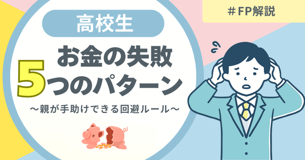 高校生がお金で失敗しやすい5つのパターンをFPが解説。親が管理しすぎず、子どもの自己管理力を育てる考え方を紹介する図解アイキャッチ画像